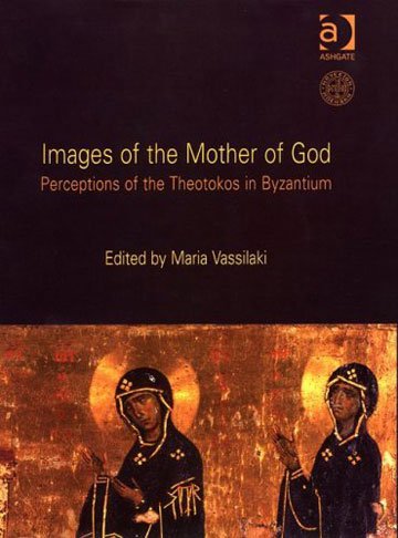 Images of the Mother of God: Perceptions of the Virgin Mary in Byzantium