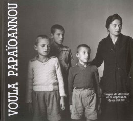 Voula Papaioannou. Images de détresse et d’ espérance. Grèce 1940-1960 (Βούλα Παπαϊωάννου. Εικόνες απόγνωσης και ελπίδας. Ελλάδα 1940-1960)