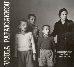 Voula Papaioannou. Images of despair and hope. Greece 1940-1960 (Βούλα Παπαϊωάννου. Εικόνες απόγνωσης και ελπίδας. Ελλάδα 1940-1960)